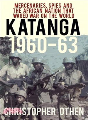 Katanga 1960-63 ― Mercenaries, Spies and the African Nation That Waged War on the World