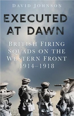 Executed at Dawn：British Firing Squads on the Western Front 1914-1918