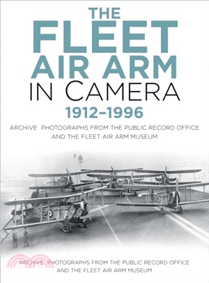 The Fleet Air Arm in Camera 1912-1996：Archive Photographs from the Public Record Office and the Fleet Air Arm Museum