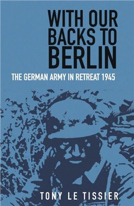 With Our Backs to Berlin：The German Army in Retreat 1945