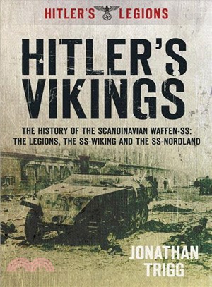 Hitler's Vikings—The History of the Scandinavian Waffen-SS: The Legions, The SS-Wiking And The SS-Nordland