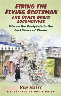 Firing the Flying Scotsman and Other Great Locomotives：Life on the Footplate in the Last Years of Steam