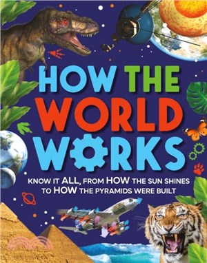 How the world works : know it all, from how the sun shines to how the pyramids were built / 