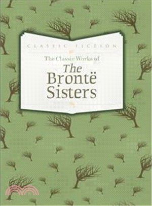 The Classic Works of The Brontë Sisters: Jane Eyre, Wuthering Heights and Agnes Grey