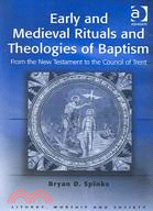 Early And Medieval Rituals And Theologies of Baptism: From the New Testament to the Council of Trent