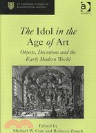 The Idol in the Age of Art: Objects, Devotions and the Early Modern World