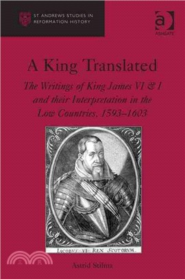 A King Translated ─ The Writings of King James VI & I and Their Interpretation in the Low Countries, 1593-1603