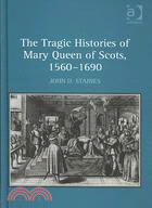 The Tragic Histories of Mary Queen of Scots, 1560-1690 ─ Rhetoric, Passions and Political Literature