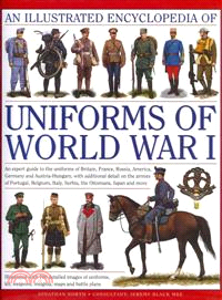 An Illustrated Encyclopedia of Uniforms of World War I ─ An Expert Guide to the Uniforms of Britain, France, Russia, America, Germany and Austria-Hungary With Additional Detail On the Armies Of Portug