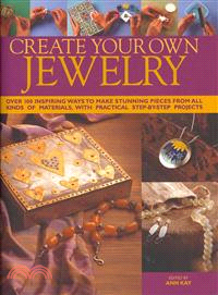 Create Your Own Jewelry ─ Over 100 Inspiring Ways to Make Stunning Pieces from All Kinds of Materials, With Practical Step-By-Step Projects