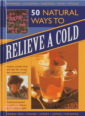 50 Natural Ways to Relieve a Cold—Instant, Simple Hints and Tips for Curing the Common Cold