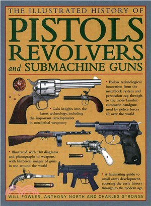 The Illustrated History of Pistols, Revolvers and Submachine Guns ─ A Fascinating Guide to Small Arms Development, Covering the Early History Through to the Modern Age