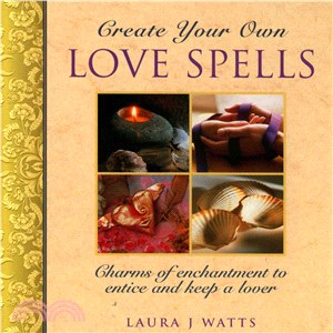 Create Your Own Love Spells ― Charms of Enchantment to Entice and Keep a Lover