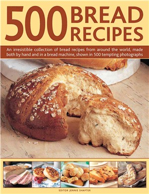 500 Bread Recipes ─ An Irresistible Collection of Bread Recipes from Around the World, Made Both by Hand and in a Bread Machine, Shown in 500 Tempting Photographs