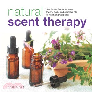 Natural Scent Therapy ― How to Use the Fragrance of Flowers, Herbs and Essential Oils for Health and Wellbeing