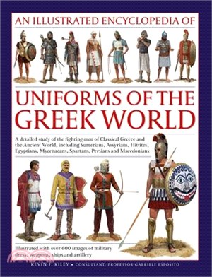 An Illustrated Encyclopedia of Uniforms of the Ancient Greek World: A Detailed Study of the Fighting Men of Classical Greece and the Ancient World, In