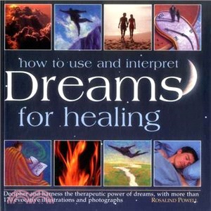 How to Use and Interpret Dreams for Healing ─ Decipher and Harness the Therapeutic Power of Dreams, With More Than 170 Evocative Illustrations and Photographs