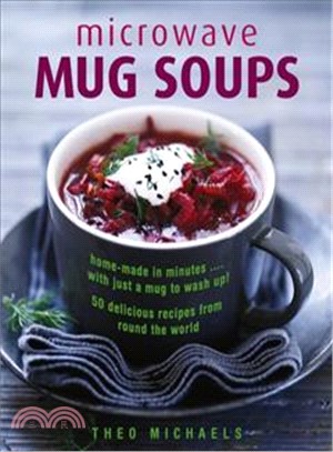 Microwave Mug Soups ─ Home-made in Minutes?With Just a Mug to Wash Up! 50 Delicious Recipes from Round the World