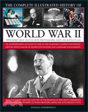 The Complete Illustrated History of World War II ― An Authoritative Account of the Deadliest Conflict in Human History, With Details of Decisive Encounters and Landmark Engagements