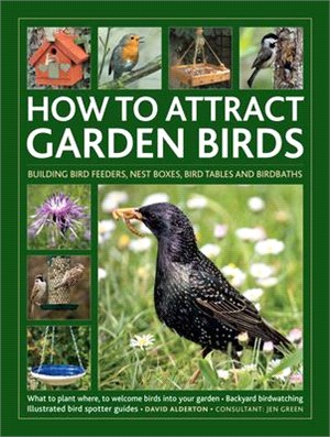 How to Attract Garden Birds: What to Plant * Bird Feeders, Bird Tables Birdbaths * Building Nest Boxes * Backyard Birdwatching; With Illustrated Di