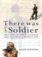 There Was a Soldier: First-hand Accounts of the Scottish Soldier at War from 1707 to the Present Day