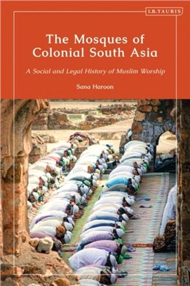 The Mosques of Colonial South Asia：A Social and Legal History of Muslim Worship