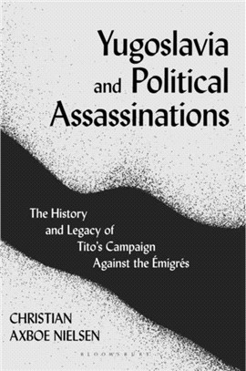 Yugoslavia and Political Assassinations：The History and Legacy of Tito's Campaign Against the Emigres