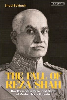 The Fall of Reza Shah: The Abdication, Exile, and Death of Modern Iran's Founder