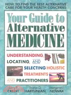 Your Guide to Alternative Medicine: Understanding, Locating, and Selecting Holistic Treatments and Practitioners