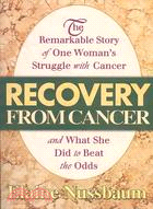 Recovery from Cancer: The Remarkable Story of One Woman's Struggle With Cancer and What She Did to Beat the Odds