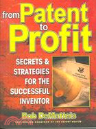From Patent To Profit: Secrets & Strategies For The Successful Inventor