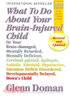 What To Do About Your Brain-injured Child ─ Or Your Brain-damaged, Mentally Retarded, Mentally Deficient, Cerebral-Palsied, Epileptic, Autistic, Athetoid, Hyperactive, Attention Deficit Disorder