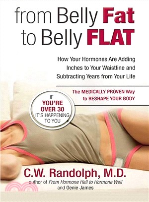 From Belly Fat to Belly Flat ─ How Your Hormones Are Adding Inches to Your Waistline and Subtracting Years from Your Life - the Medically Proven Way to Reshape Your Body