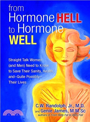 From Hormone Hell to Hormone Well: Straight Talk Women and Men Need to Know to Save Their Sanity, Health,--and Quite Possibly--Their Lives