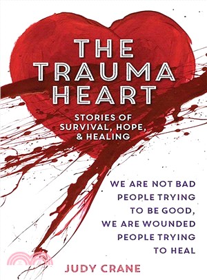 The Trauma Heart ─ We Are Not Bad People Trying to Be Good, We Are Wounded People Trying to Heal: Stories of Survival, Hope & Healing