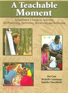A Teachable Moment ─ A Facilitator's Guide to Activities for Processing, Debriefing, Reviewing and Reflection