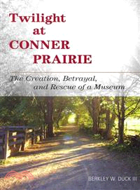 Twilight at Conner Prairie ─ The Creation, Betrayal, and Rescue of a Museum