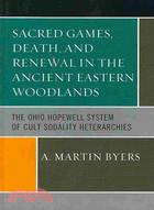 Sacred Games, Death, and Renewal in the Ancient Eastern Woodlands ─ The Ohio Hopewell System of Cult Sodality Heterarchies