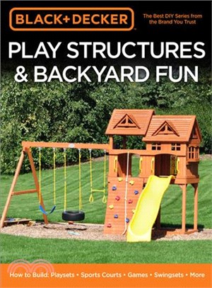 Black & Decker Play Structures & Backyard Fun ― How to Build: Playsets - Sports Courts - Games - Swingsets - More