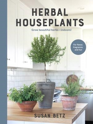 Herbal Houseplants: Grow Beautiful Herbs - Indoors! for Flavor, Fragrance, and Fun