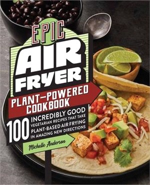 Epic Air Fryer Plant-Powered Cookbook: 100 Incredibly Good Vegetarian Recipes That Take Plant-Based Air Frying in Amazing New Directions