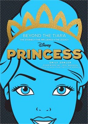 Disney princess :beyond the tiara : the stories + the influence + the legacy /
