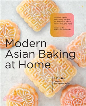 Modern Asian Baking at Home: Essential Sweet and Savory Recipes for Milk Bread, Mooncakes, Mochi, and More; Inspired by the Subtle Asian Baking Community
