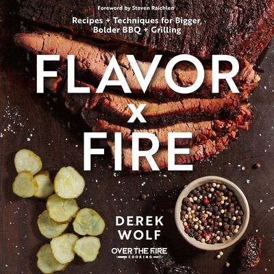 Flavor by Fire: Recipes and Techniques for Bigger, Bolder BBQ and Grilling