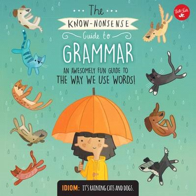 The know-nonsense guide to grammar :[an awesomely fun guide to the way we use words!] /