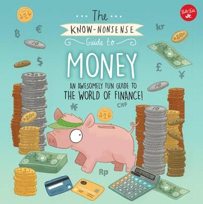 The know-nonsense guide to money :[an awesomely fun guide to the world of finance!] /