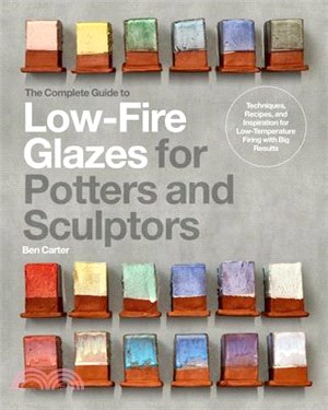 The Complete Guide to Low-Fire Glazes for Potters and Sculptors: Techniques, Recipes, and Inspiration for Low-Temperature Firing with Big Results