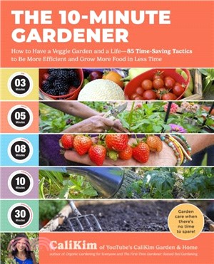 The 10-Minute Gardener：How to Have a Veggie Garden and a Life??5 Time-Saving Tactics to Be More Efficient and Grow More Food in Less Time