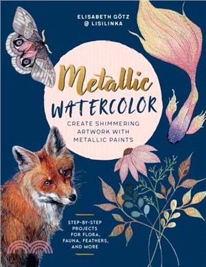 Metallic Watercolor：Create Shimmering Artwork with Metallic Paints - Step-by-Step Projects for Flora, Fauna, Feathers, and More