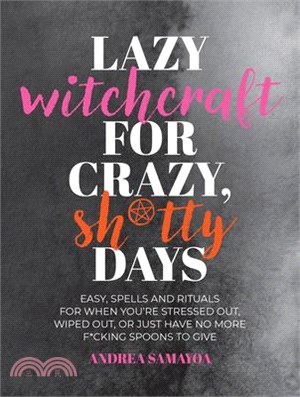 Lazy Witchcraft for Crazy, Sh*tty Days: Easy Spells and Rituals for When You're Stressed Out, Wiped Out, or Just Have No More Spoons to Give